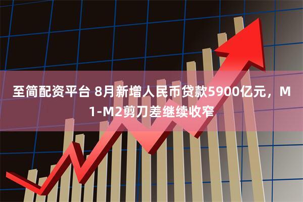 至简配资平台 8月新增人民币贷款5900亿元，M1-M2剪刀差继续收窄