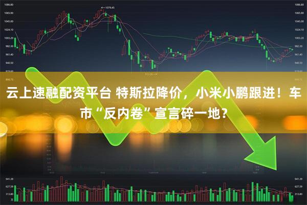 云上速融配资平台 特斯拉降价，小米小鹏跟进！车市“反内卷”宣言碎一地？