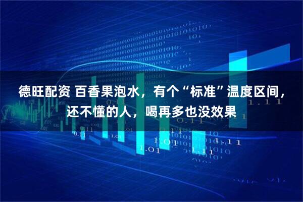 德旺配资 百香果泡水，有个“标准”温度区间，还不懂的人，喝再多也没效果