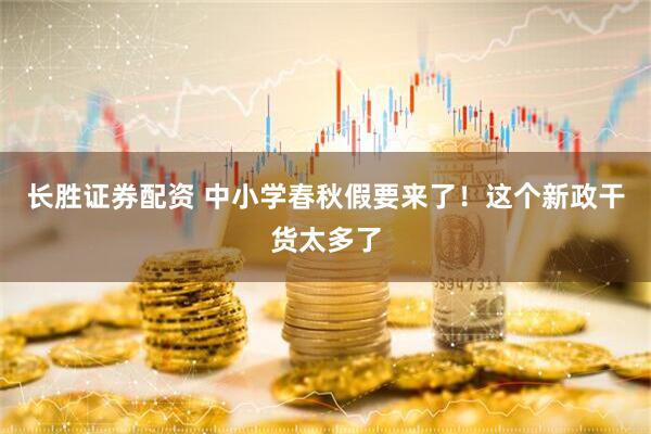 长胜证券配资 中小学春秋假要来了！这个新政干货太多了