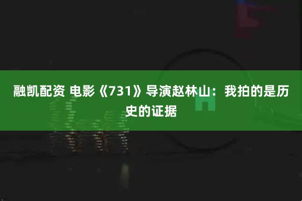 融凯配资 电影《731》导演赵林山：我拍的是历史的证据