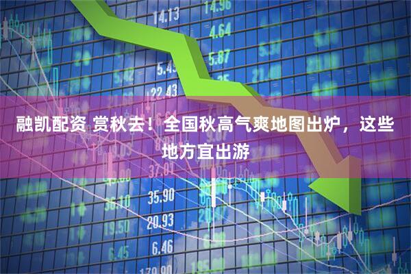 融凯配资 赏秋去！全国秋高气爽地图出炉，这些地方宜出游