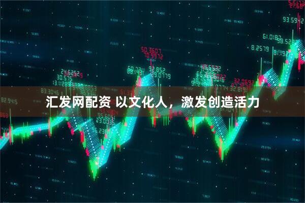 汇发网配资 以文化人，激发创造活力