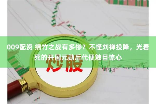 009配资 绵竹之战有多惨？不怪刘禅投降，光看死的开国元勋后代便触目惊心
