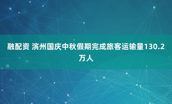 融配资 滨州国庆中秋假期完成旅客运输量130.2万人