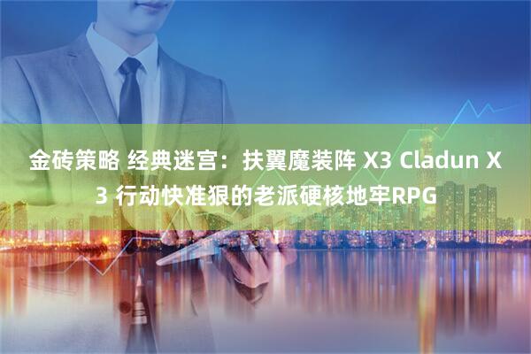 金砖策略 经典迷宫：扶翼魔装阵 X3 Cladun X3 行动快准狠的老派硬核地牢RPG