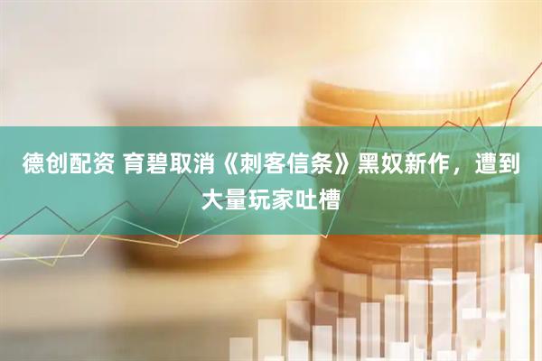 德创配资 育碧取消《刺客信条》黑奴新作，遭到大量玩家吐槽
