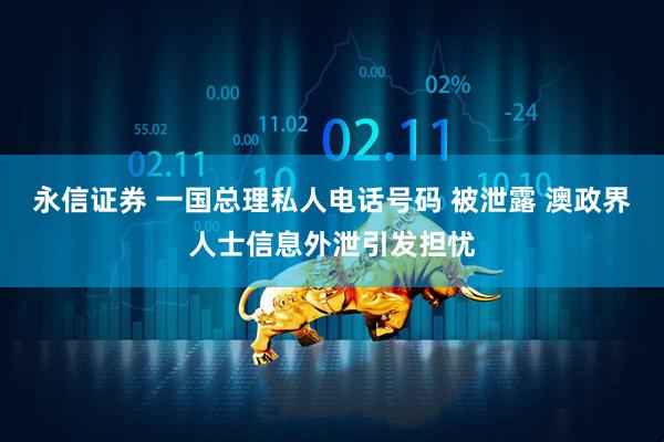 永信证券 一国总理私人电话号码 被泄露 澳政界人士信息外泄引发担忧
