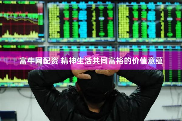富牛网配资 精神生活共同富裕的价值意蕴