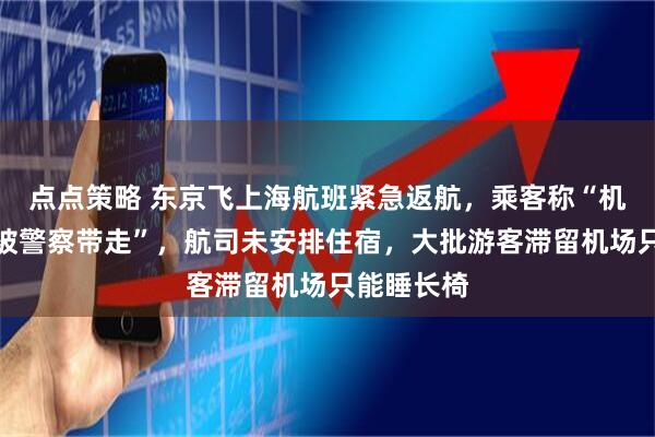 点点策略 东京飞上海航班紧急返航，乘客称“机上一男子被警察带走”，航司未安排住宿，大批游客滞留机场只能睡长椅