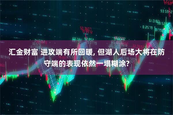 汇金财富 进攻端有所回暖, 但湖人后场大将在防守端的表现依然一塌糊涂?